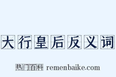大行皇后反义词是什么意思的图片